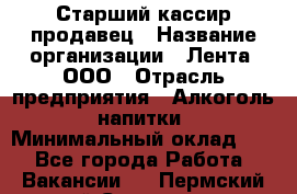 Старший кассир-продавец › Название организации ­ Лента, ООО › Отрасль предприятия ­ Алкоголь, напитки › Минимальный оклад ­ 1 - Все города Работа » Вакансии   . Пермский край,Соликамск г.